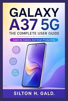 GALAXY A37 5G: THE COMPLETE USER GUIDE: Learn AI, Camera And Smart Productivity