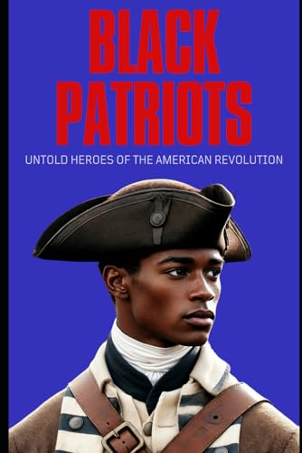 Black Patriots: Untold Heroes of the American Revolution