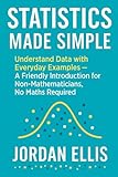 Statistics Made Simple: Understand Data with Everyday Examples — A Friendly Introduction for Non-Mathematicians, No Maths Required