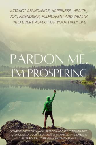 Pardon Me, I'm Prospering: Attract Abundance, Happiness, Health, Joy, Love, Friendship, Fulfillment and Wealth Into Every Aspect of Your Daily Life