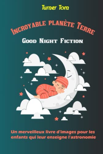Incroyable planète Terre Good Night Fiction: Un merveilleux livre d'images pour les enfants qui leur enseigne l'astronomie, le système solaire, le cosmos et les STEM.