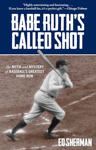 Babe Ruth's Called Shot: The Myth and Mystery of Baseball's Greatest Home Run