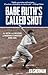 Babe Ruth's Called Shot: The Myth and Mystery of Baseball's Greatest Home Run