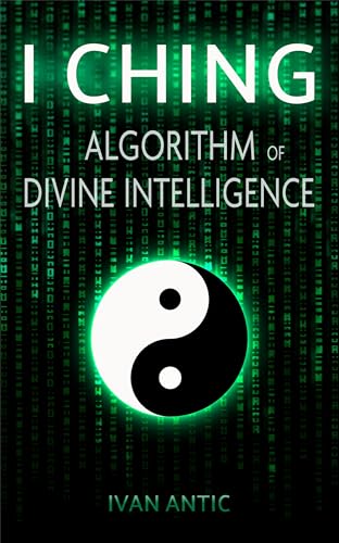 I Ching: Algorithm of Divine Intelligence (Existence - Consciousness - Bliss Book 12)