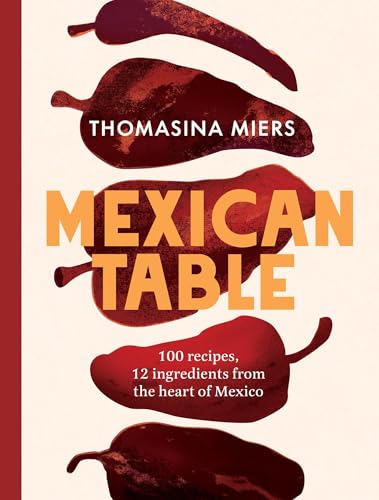 Mexican Table: 100 Recipes, 12 Everyday Ingredients From the Heart