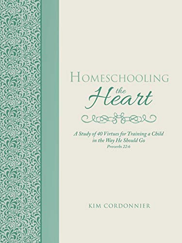 Homeschooling the Heart: A Study of 40 Virtues for Training a Child in the Way He Should Go Proverbs 22:6