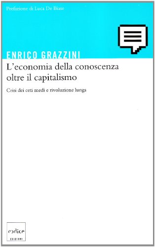 L'economia della conoscenza oltre il capitalismo. Crisi dei ceti medi e rivoluzione lunga L'economia della conoscenza oltre il capitalismo. Crisi dei ceti medi e rivoluzione lunga