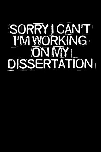 Sorry I Can't I'm Working On My Dissertation: Funny Saying Quotes Mom Mothers Day Gift Notebook Journal for Women / 100 pages, 6x9 inches / Cute Teens