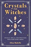 Crystals for Witches: Rituals, Spells, and Practices for Stone-Spirit Magic