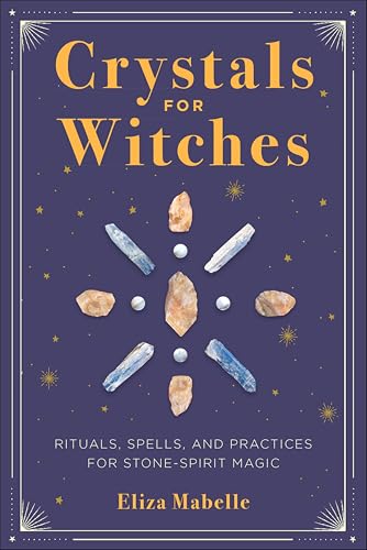 Crystals for Witches: Rituals, Spells, and Practices for Stone-Spirit Magic