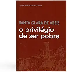Santa Clara de Assis - o Privilégio de Ser Pobre