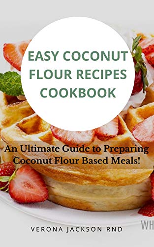 Easy Coconut Flour Recipes Cookbook: An Ultimate Guide to Preparing Coconut Flour Based Meals!