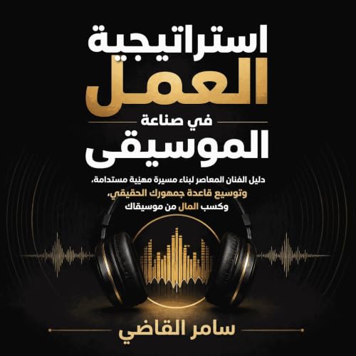 『استراتيجية العمل في صناعة الموسيقى: دليل الفنان المعاصر لبناء مسيرة مهنية مستدامة، وتوسيع قاعدة جمهورك الحقيقي، وكسب المال م