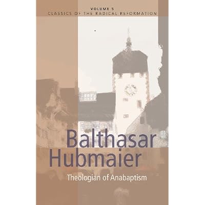 Balthasar Hubmaier: Theologian of Anabaptism
