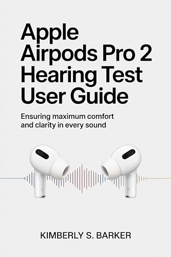 APPLE AIRPODS PRO 2 HEARING TEST USER GUIDE: Ensuring Maximum Comfort and Clarity in Every Sound (English Edition)