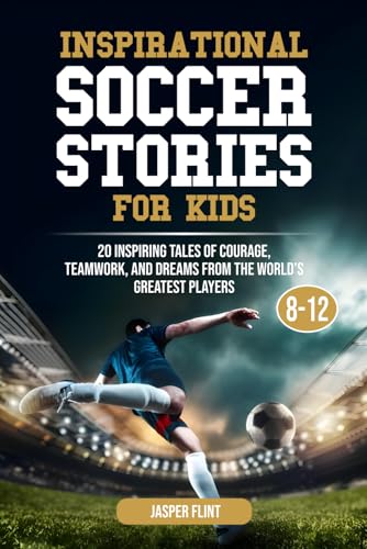 Inspirational Soccer Stories for Kids: 20 Inspiring Tales of Courage, Teamwork, and Dreams from the World’s Greatest Players