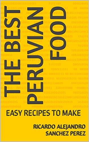 THE BEST PERUVIAN FOOD: EASY RECIPES TO MAKE