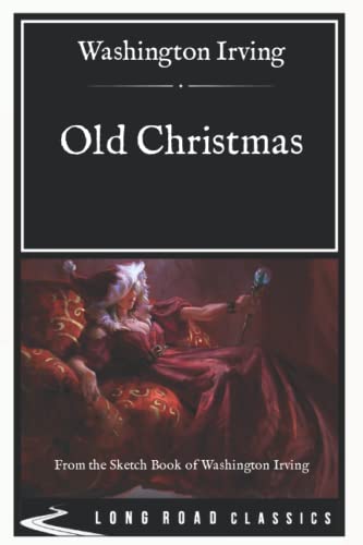  Old Christmas: From the Sketch Book of Washington Irving - Long Road Classics Collection - Complete Text