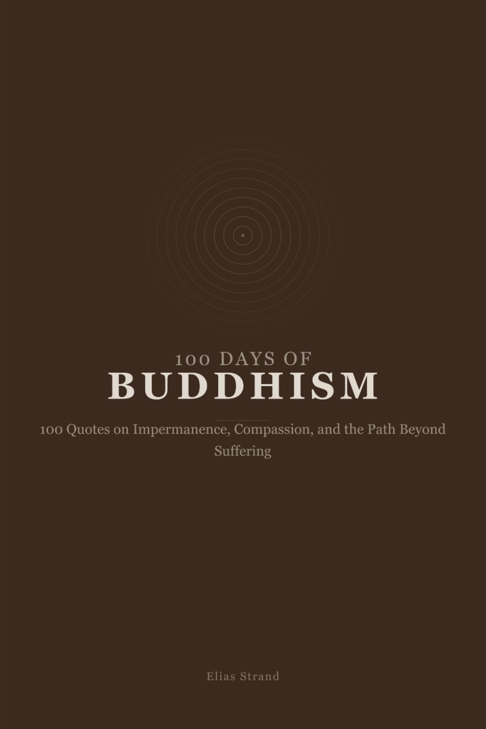 100 Days of Buddhism: 100 Quotes on Impermanence, Compassion, and the Path Beyond Suffering (100 Days of Wisdom)
