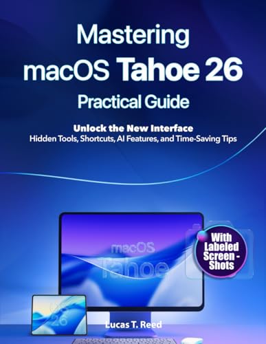 Mastering macOS Tahoe 26 Practical Guide: Unlock the New Interface: Hidden Tools, Shortcuts, AI Features, and Time-Saving Tips