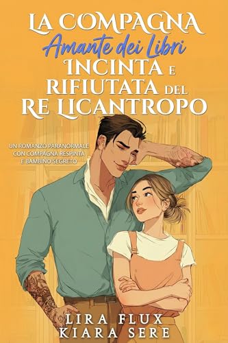 La Compagna Amante dei Libri Incinta e Rifiutata del Re Licantropo: Un Romanzo Paranormale con Compagna Respinta e Bambino Segreto (Compagne Librarie e Re Alfa Vol. 2)