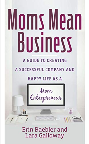 Moms Mean Business: A Guide to Creating a Successful Company and ...