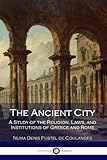 The Ancient City: A Study of the Religion, Laws, and Institutions of Greece and Rome