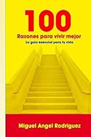 100 Razones Para Vivir Mejor: La Guia Esencial Para Tu Vida 1517409918 Book Cover
