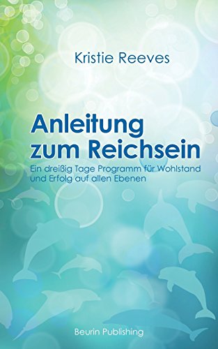 Anleitung zum Reichsein: Ein 30-Tage-Programm für Wohlstand und Erfolg auf allen Ebenen (German Edition)