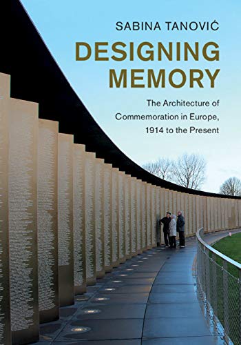 Designing Memory: The Architecture of Commemoration in Europe, 1914 to the Present (Studies in the Social and Cultural History of Modern Warfare)