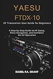  YAESU FTDX-10 HF TRANSCEIVER USER GUIDE FOR BEGINNERS: A Step-by-Step Guide to HF Setup, Menu Navigation, and Confident On-Air Operation