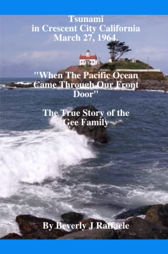 Tsunami In Crescent City California, March 27, 1964 "When The Pacific Ocean Came Through Our Front Door" Tsunami In Crescent City California, March 27, 1964 "When The Pacific Ocean Came Through Our Front Door"