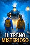 IL TRENO MISTERIOSO: Un libro d’avventura per bambini in cui coraggio e amicizia guidano i protagonisti in un viaggio straordinario a bordo di un treno magico. Libro per ragazzi 9-12 anni