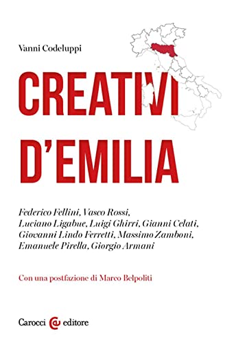 Creativi d'Emilia. Federico Fellini, Vasco Rossi, Luciano Ligabue, Luigi Ghirri, Gianni Celati, Giovanni Lindo Ferretti, Massimo Zamboni, Emanuele Pirella, Giorgio Arman