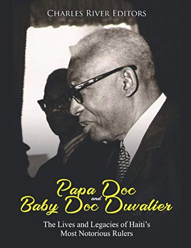 Papa Doc and Baby Doc Duvalier: The Lives and Legacies of Haitiâ€™s Most Notorious Rulers
