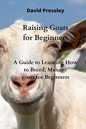 Raising Goats for Beginners: A Guide to Learning How to Breed, Manage goats for Beginners