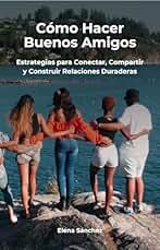 Cómo Hacer Buenos Amigos: Estrategias para Conectar, Compartir y Construir Relaciones Duraderas