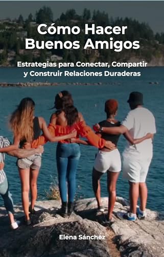 Cómo Hacer Buenos Amigos: Estrategias para Conectar, Compartir y Construir Relaciones Duraderas