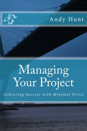 Managing Your Project: Achieving Success with Minimal Stress Managing Your Project: Achieving Success with Minimal Stress