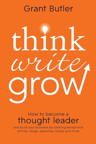 Think Write Grow: How to Become a Thought Leader and Build Your Business by Creating Exceptional Articles, Blogs,...