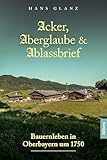 Acker, Aberglaube & Ablassbrief: Bauernleben in Oberbayern um 1750