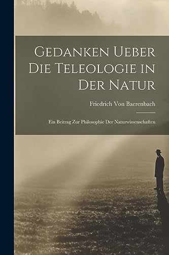 Gedanken Ueber Die Teleologie in Der Natur: Ein Beitrag Zur Philosophie Der Naturwissenschaften (German Edition)