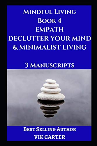 Mindful Living Book 4: Empath, Declutter Your Mind & Minimalist Living: 3 Manuscripts: Protect Yourself, Feel Better and Live A Happier Life By Eliminating Worry, Anxiety & Negative Thinking