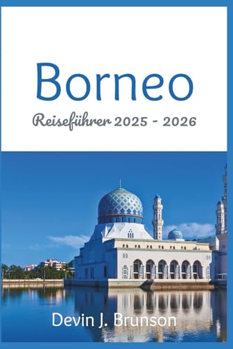 Borneo Reiseführer 2025 - 2026: Ihr All-in-One-Begleiter zur Erkundung der Wunder der drittgrößten Insel der Welt (German Edition)