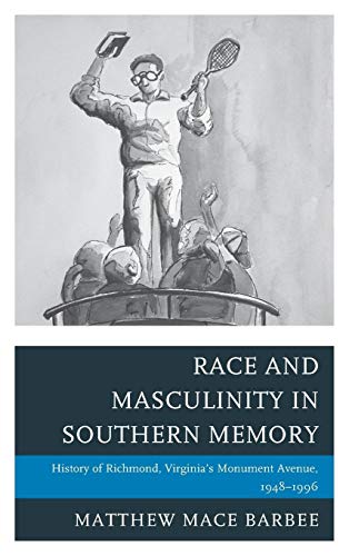 Race and Masculinity in Southern Memory: History of Richmond, Virginia’s Monument Avenue, 1948–1996 (New Studies in Southern History)