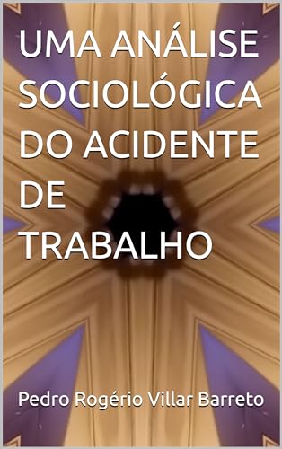 UMA ANÁLISE SOCIOLÓGICA DO ACIDENTE DE TRABALHO - Villar Barreto, Pedro Rogério 