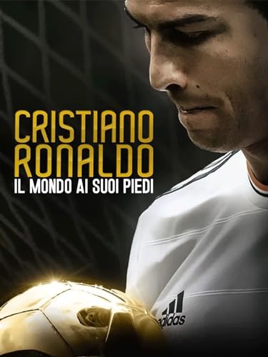 Cristiano Ronaldo - Il mondo ai suoi piedi