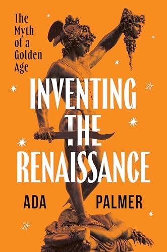 Inventing the Renaissance: The Myth of a Golden Age by Ada Palmer