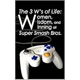 The 3 W’s of Life: Women, Wisdom, and Winning at Super Smash Bros.