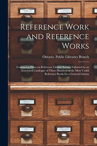 Reference Work and Reference Works [microform]: Containing Hints on Reference Library Service Followed by an Annotated Catalogue of Three Hundred of ... Useful Reference Books for a General Library